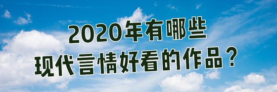 2020年有哪些现代言情好看的作品？