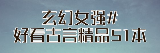 玄幻女强#好看古言精品51本